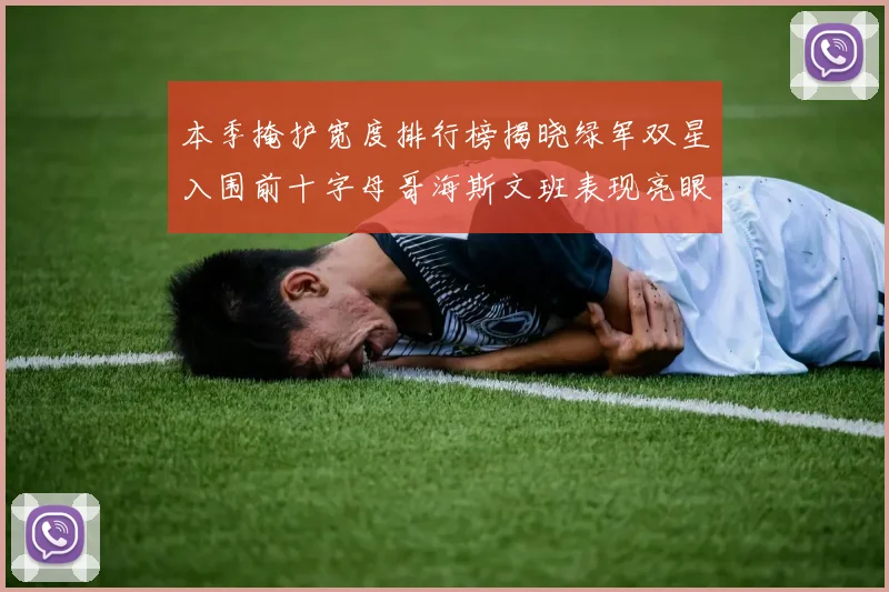 本季掩护宽度排行榜揭晓绿军双星入围前十字母哥海斯文班表现亮眼