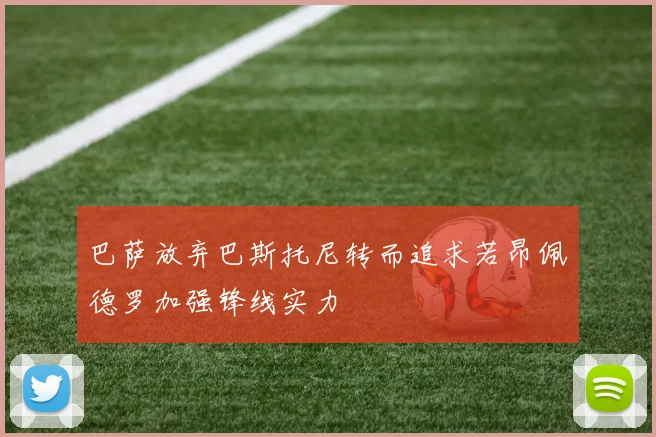 巴萨放弃巴斯托尼转而追求若昂佩德罗加强锋线实力