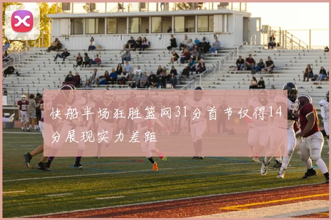 快船半场狂胜篮网31分首节仅得14分展现实力差距