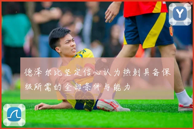 德泽尔比坚定信心认为热刺具备保级所需的全部条件与能力