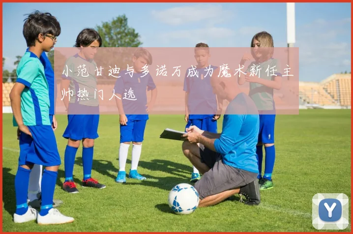小范甘迪与多诺万成为魔术新任主帅热门人选